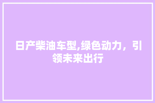 日产柴油车型,绿色动力，引领未来出行