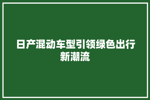 日产混动车型引领绿色出行新潮流