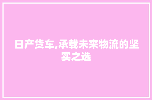 日产货车,承载未来物流的坚实之选