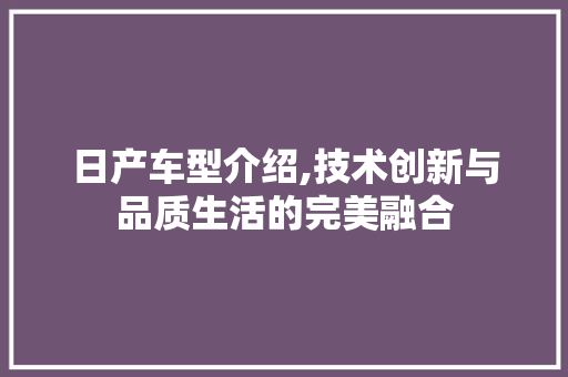 日产车型介绍,技术创新与品质生活的完美融合