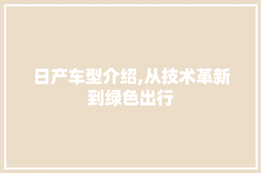 日产车型介绍,从技术革新到绿色出行