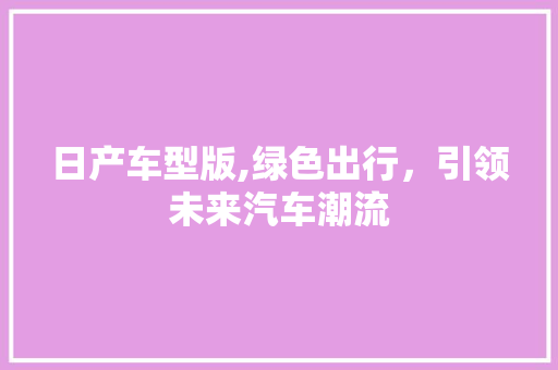 日产车型版,绿色出行，引领未来汽车潮流