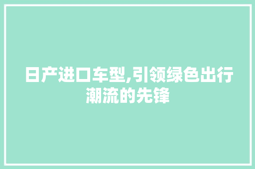 日产进口车型,引领绿色出行潮流的先锋