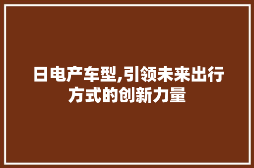 日电产车型,引领未来出行方式的创新力量