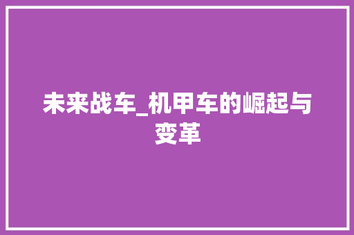 未来战车_机甲车的崛起与变革