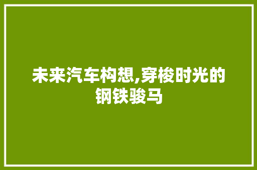 未来汽车构想,穿梭时光的钢铁骏马
