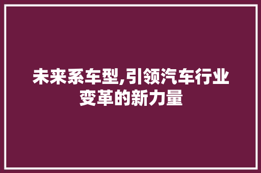 未来系车型,引领汽车行业变革的新力量