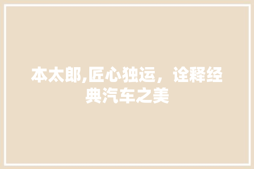 本太郎,匠心独运，诠释经典汽车之美