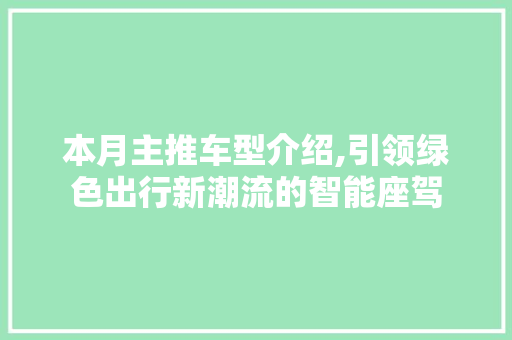 本月主推车型介绍,引领绿色出行新潮流的智能座驾