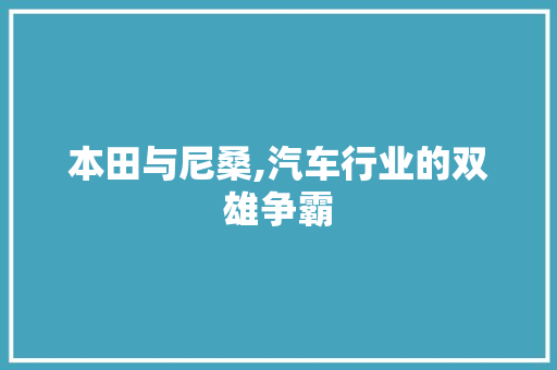 本田与尼桑,汽车行业的双雄争霸