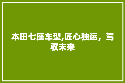 本田七座车型,匠心独运，驾驭未来
