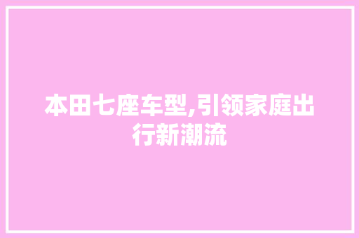 本田七座车型,引领家庭出行新潮流