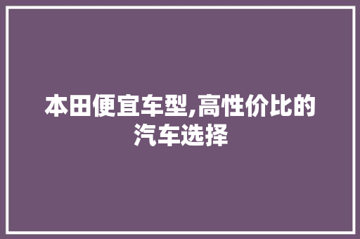 本田便宜车型,高性价比的汽车选择