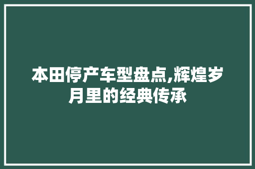 本田停产车型盘点,辉煌岁月里的经典传承 变速箱配件