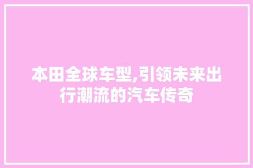 本田全球车型,引领未来出行潮流的汽车传奇