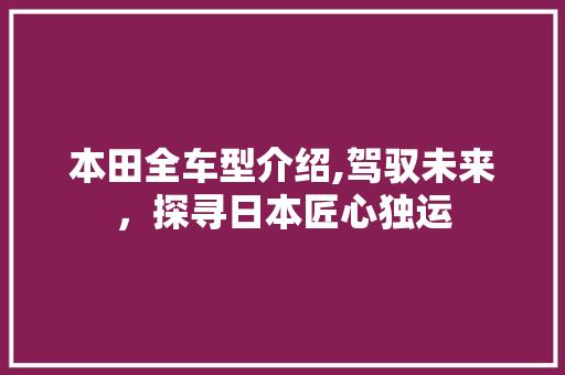 本田全车型介绍,驾驭未来，探寻日本匠心独运