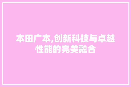 本田广本,创新科技与卓越性能的完美融合