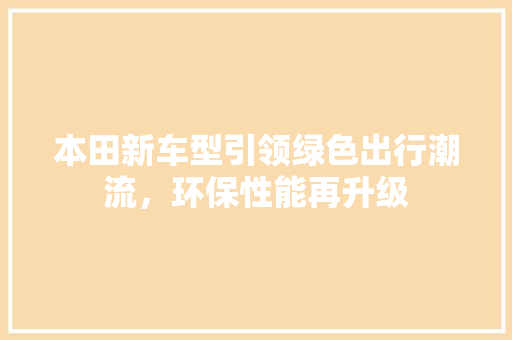 本田新车型引领绿色出行潮流，环保性能再升级