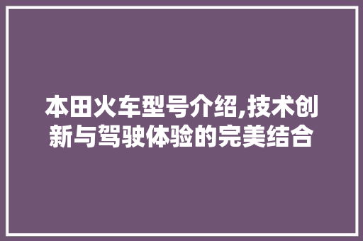 本田火车型号介绍,技术创新与驾驶体验的完美结合