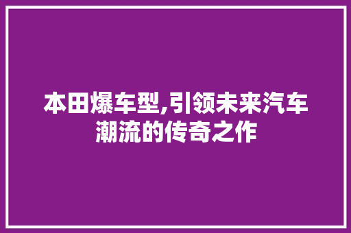 本田爆车型,引领未来汽车潮流的传奇之作