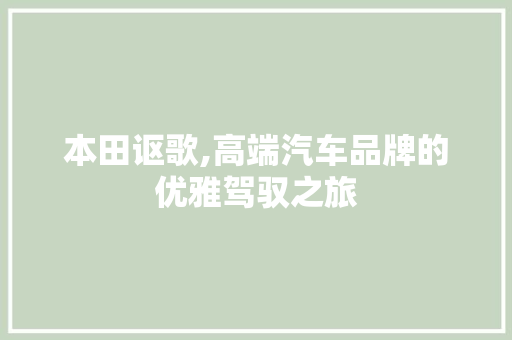 本田讴歌,高端汽车品牌的优雅驾驭之旅