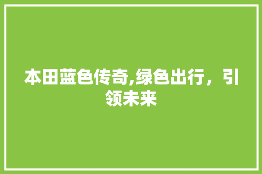本田蓝色传奇,绿色出行，引领未来