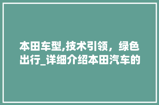 本田车型,技术引领，绿色出行_详细介绍本田汽车的卓越性能与环保理念