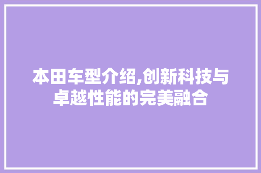 本田车型介绍,创新科技与卓越性能的完美融合