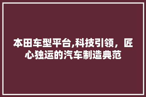 本田车型平台,科技引领，匠心独运的汽车制造典范