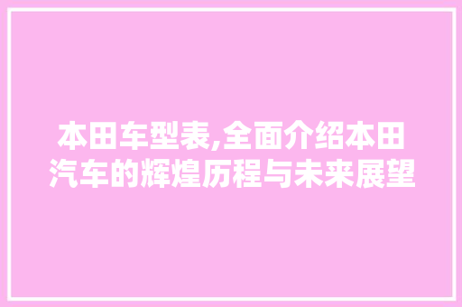 本田车型表,全面介绍本田汽车的辉煌历程与未来展望