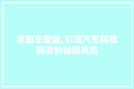 本田车型蓝,引领汽车科技前沿的创新典范