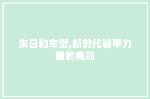 朱日和车型,新时代装甲力量的典范