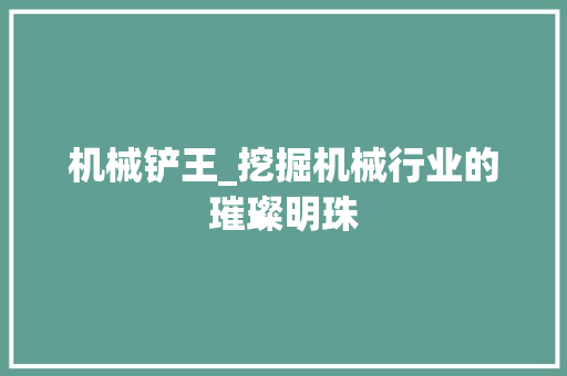 机械铲王_挖掘机械行业的璀璨明珠