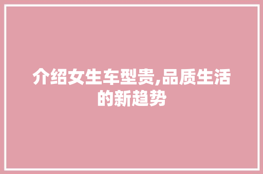 介绍女生车型贵,品质生活的新趋势