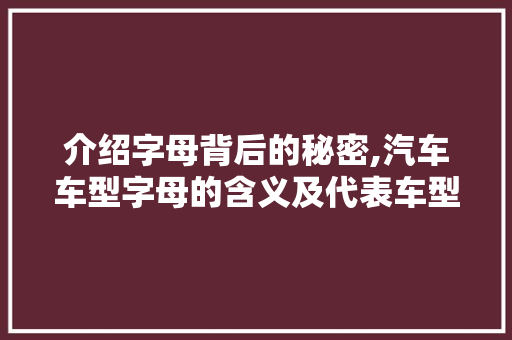 介绍字母背后的秘密,汽车车型字母的含义及代表车型