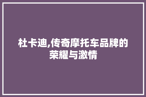 杜卡迪,传奇摩托车品牌的荣耀与激情