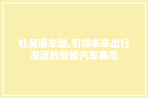 杜笑语车型,引领未来出行潮流的智能汽车典范