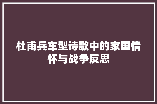 杜甫兵车型诗歌中的家国情怀与战争反思
