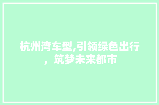 杭州湾车型,引领绿色出行，筑梦未来都市