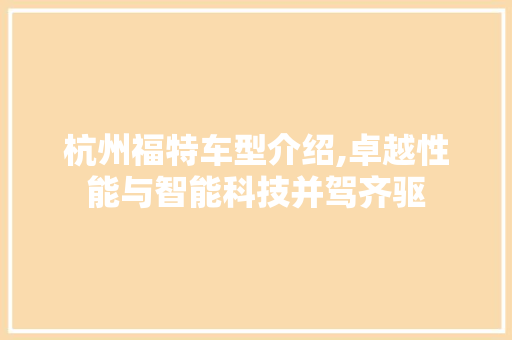 杭州福特车型介绍,卓越性能与智能科技并驾齐驱