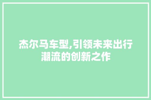 杰尔马车型,引领未来出行潮流的创新之作