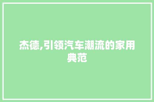 杰德,引领汽车潮流的家用典范