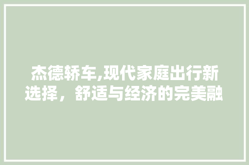 杰德轿车,现代家庭出行新选择，舒适与经济的完美融合