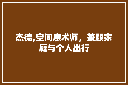 杰德,空间魔术师，兼顾家庭与个人出行