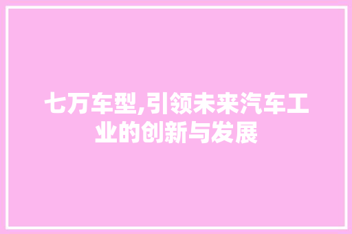 七万车型,引领未来汽车工业的创新与发展