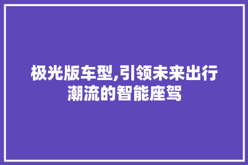 极光版车型,引领未来出行潮流的智能座驾