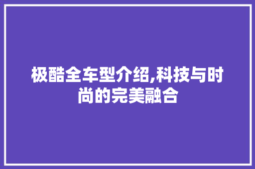 极酷全车型介绍,科技与时尚的完美融合