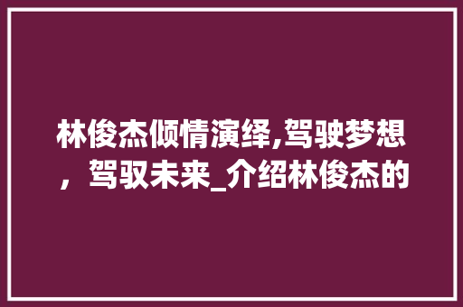 林俊杰倾情演绎,驾驶梦想，驾驭未来_介绍林俊杰的豪华座驾