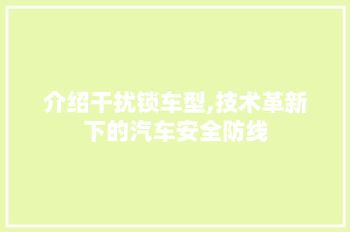 介绍干扰锁车型,技术革新下的汽车安全防线