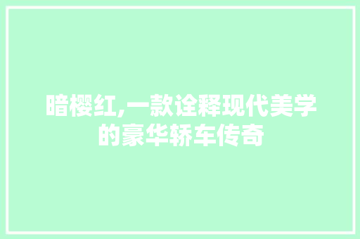 暗樱红,一款诠释现代美学的豪华轿车传奇